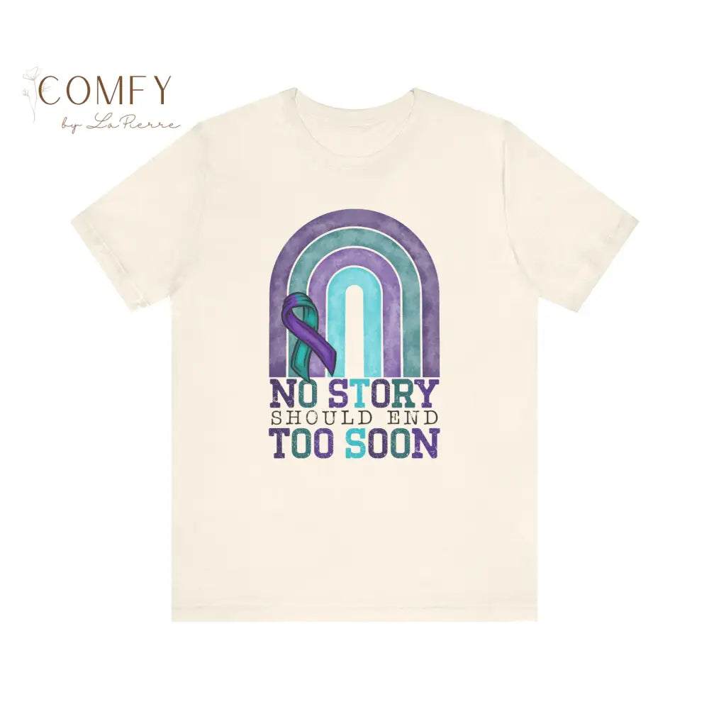 Suicide Prevention Shirt • “No Story Should End Too Soon” Awareness Tee • Unisex Support T-Shirt (S–3XL) Natural / S