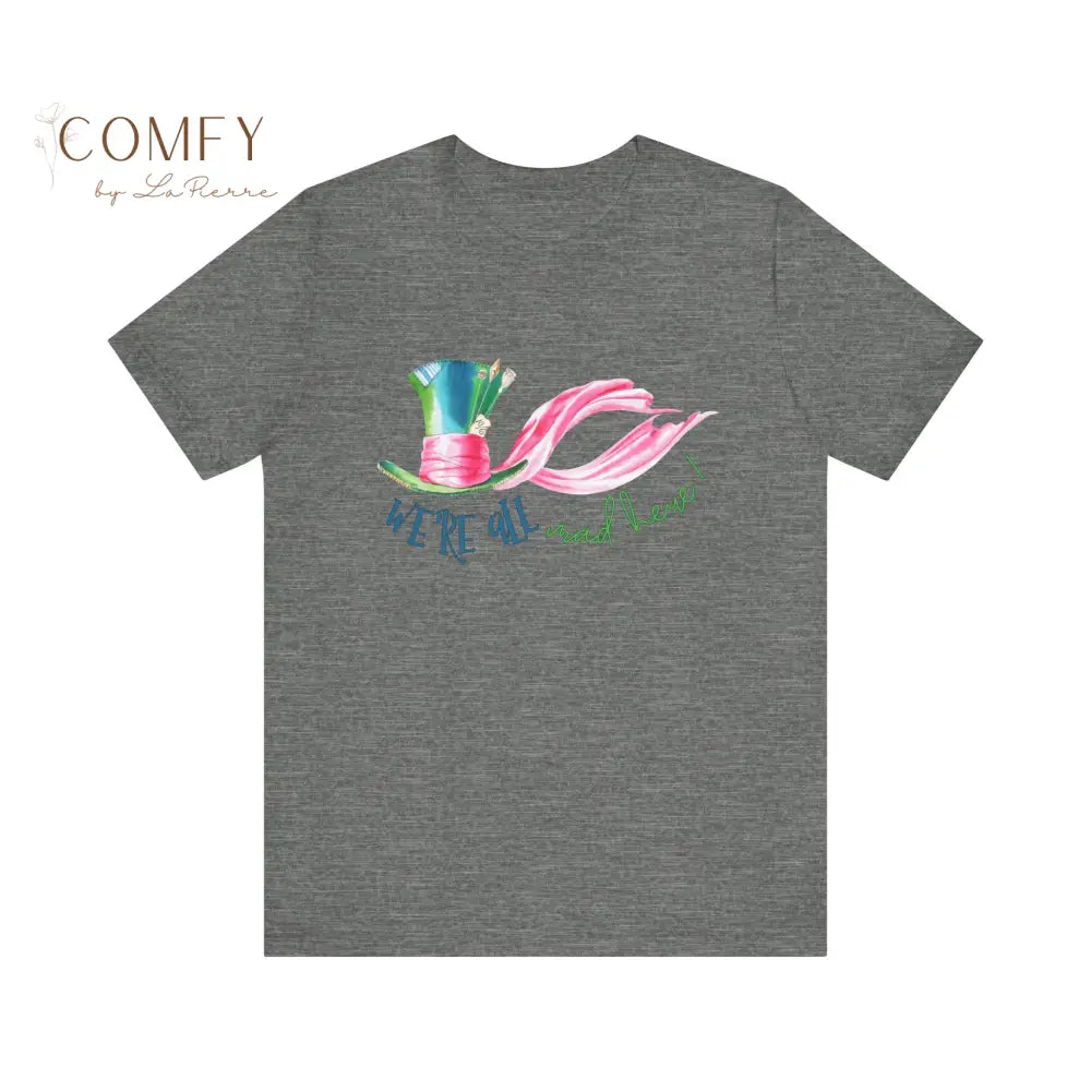 We’re All Mad Here - Unisex Jersey Short Sleeve Tee (XS-5XL) T-Shirt