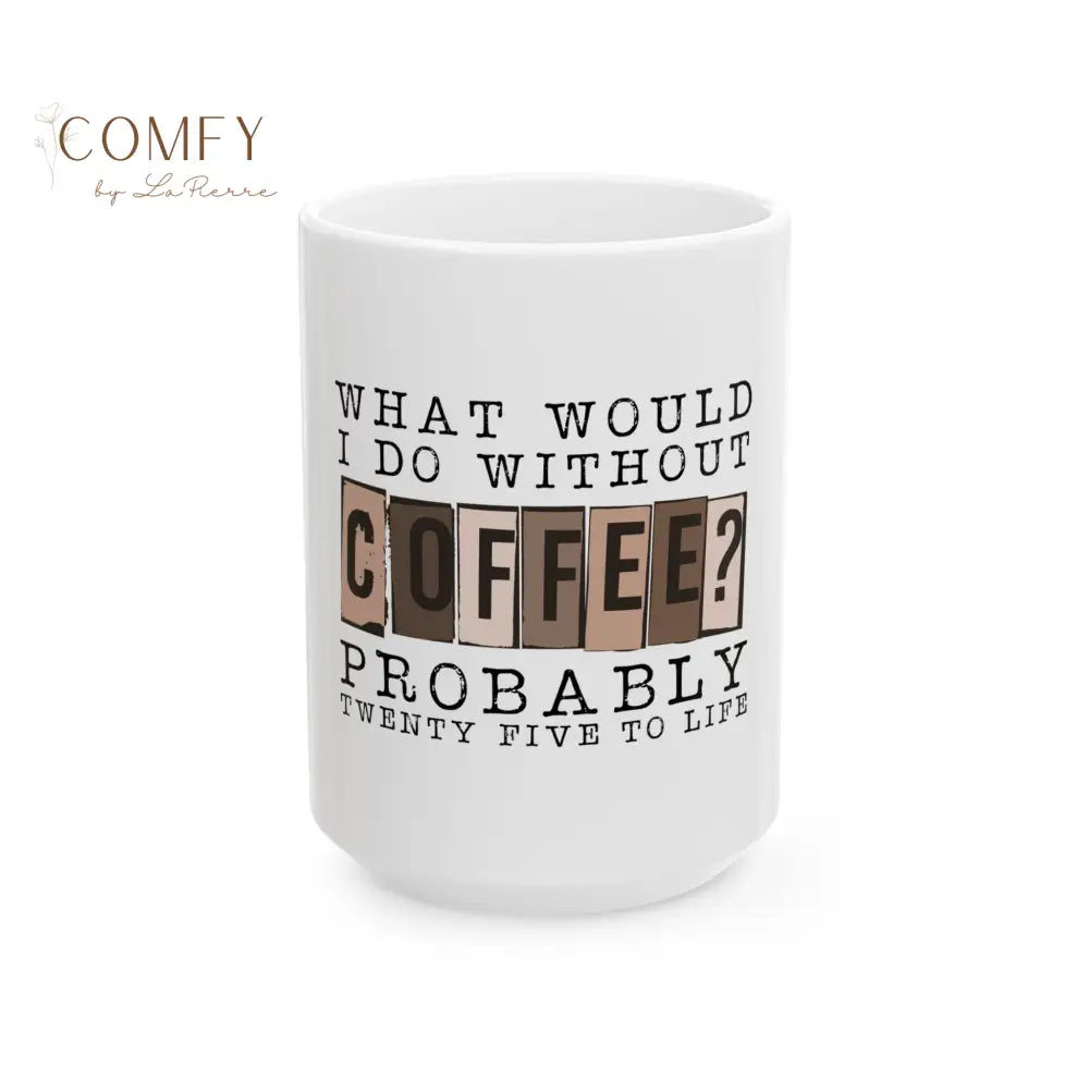 ’What Would I Do Without Coffee? Probably 25 to Life’ Ceramic Coffee Mug (11oz or 15 oz) 15oz Mug