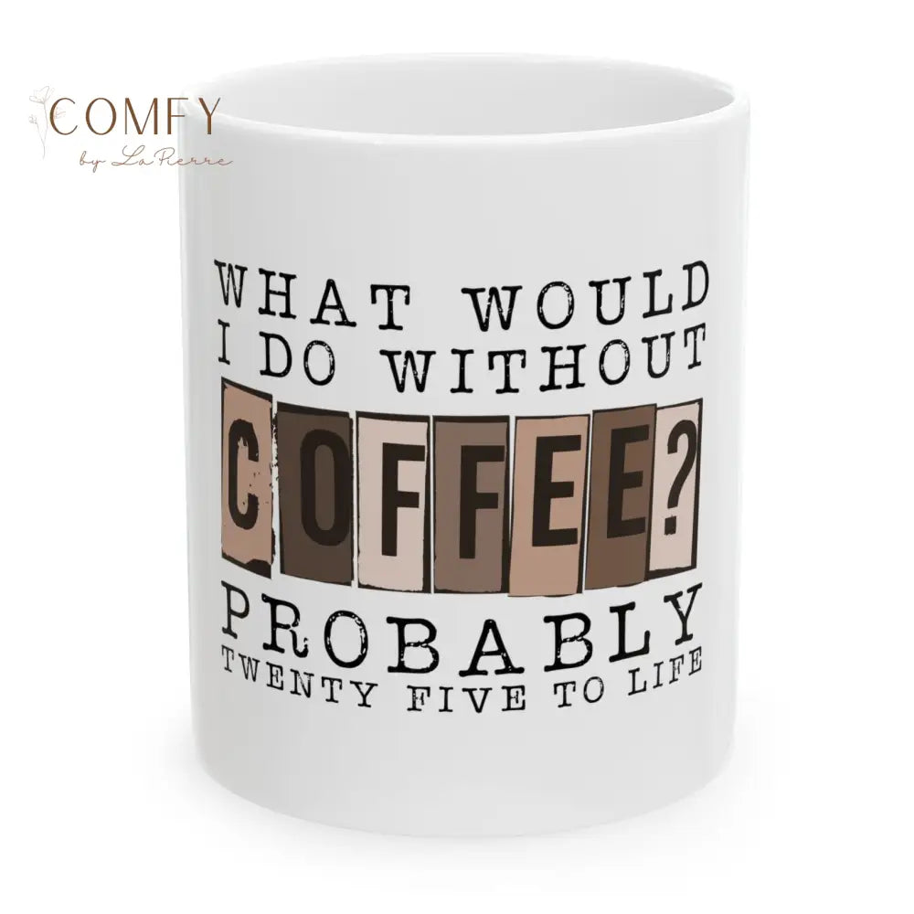 ’What Would I Do Without Coffee? Probably 25 to Life’ Ceramic Coffee Mug (11oz or 15 oz) 11oz Mug