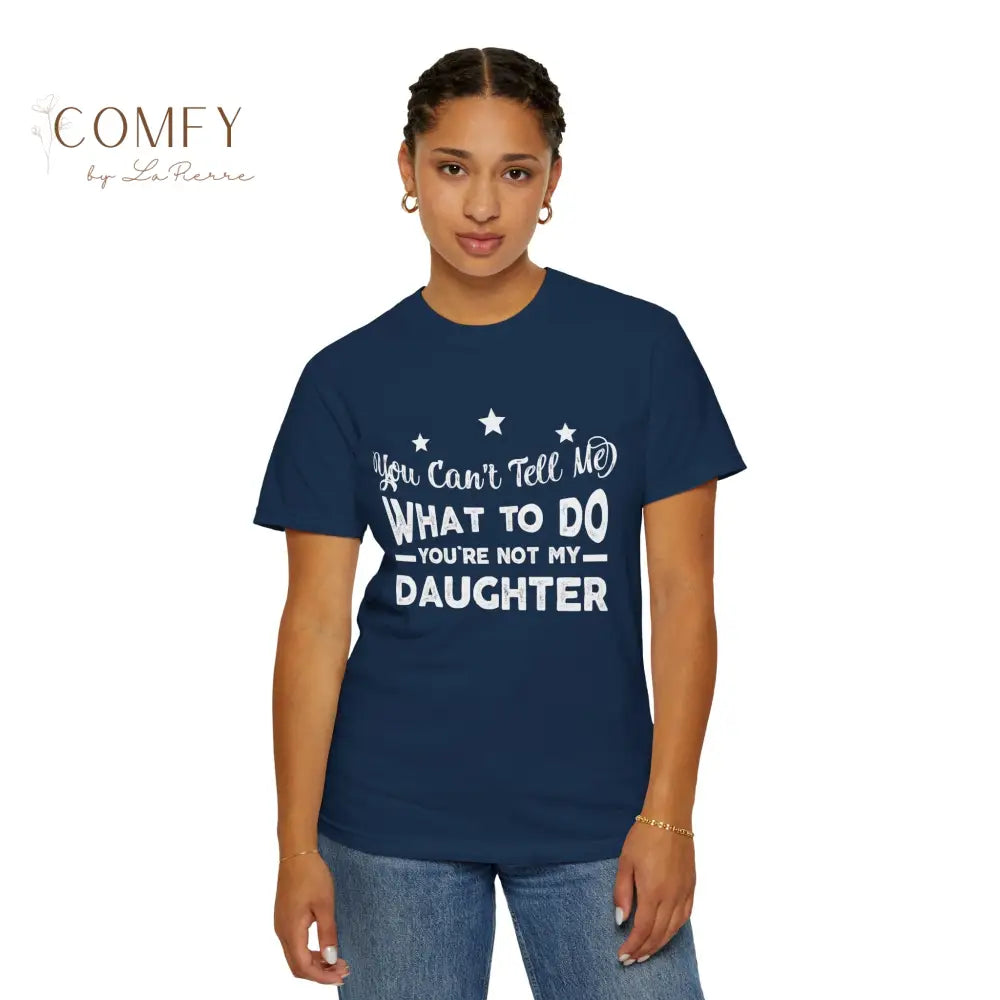 You Can’t Tell Me What To Do You Aren’t Me Daughter - Unisex T-shirt (S-4XL) T-Shirt