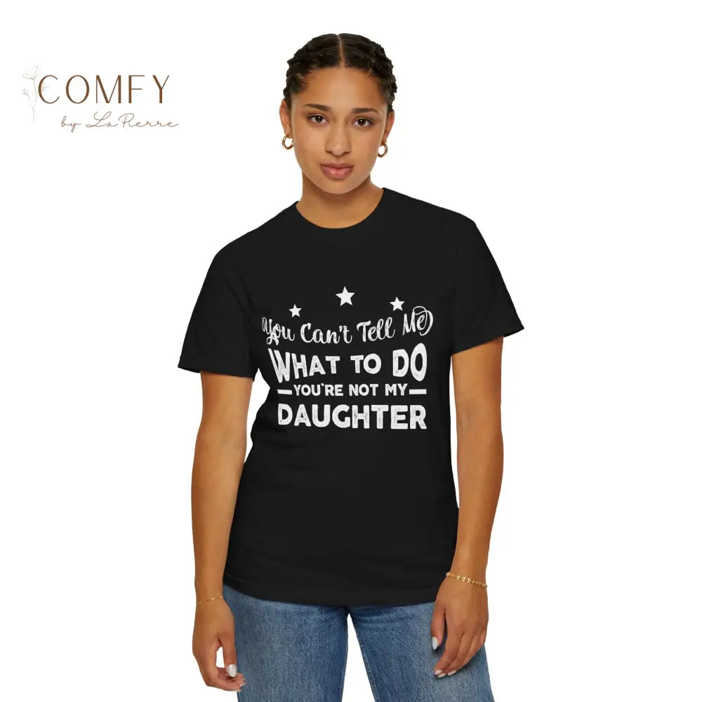 You Can’t Tell Me What To Do You Aren’t Me Daughter - Unisex T-shirt (S-4XL) T-Shirt