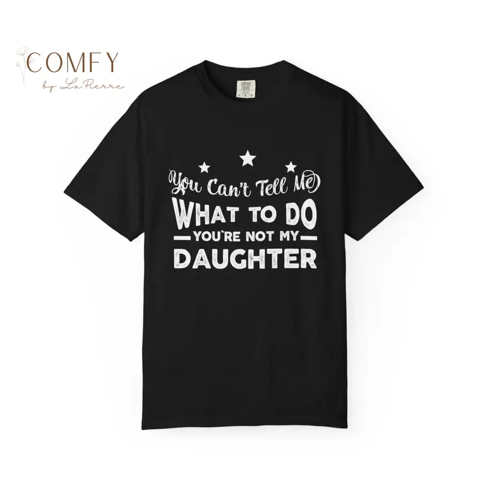 You Can’t Tell Me What To Do You Aren’t Me Daughter - Unisex T-shirt (S-4XL) Black / S T-Shirt