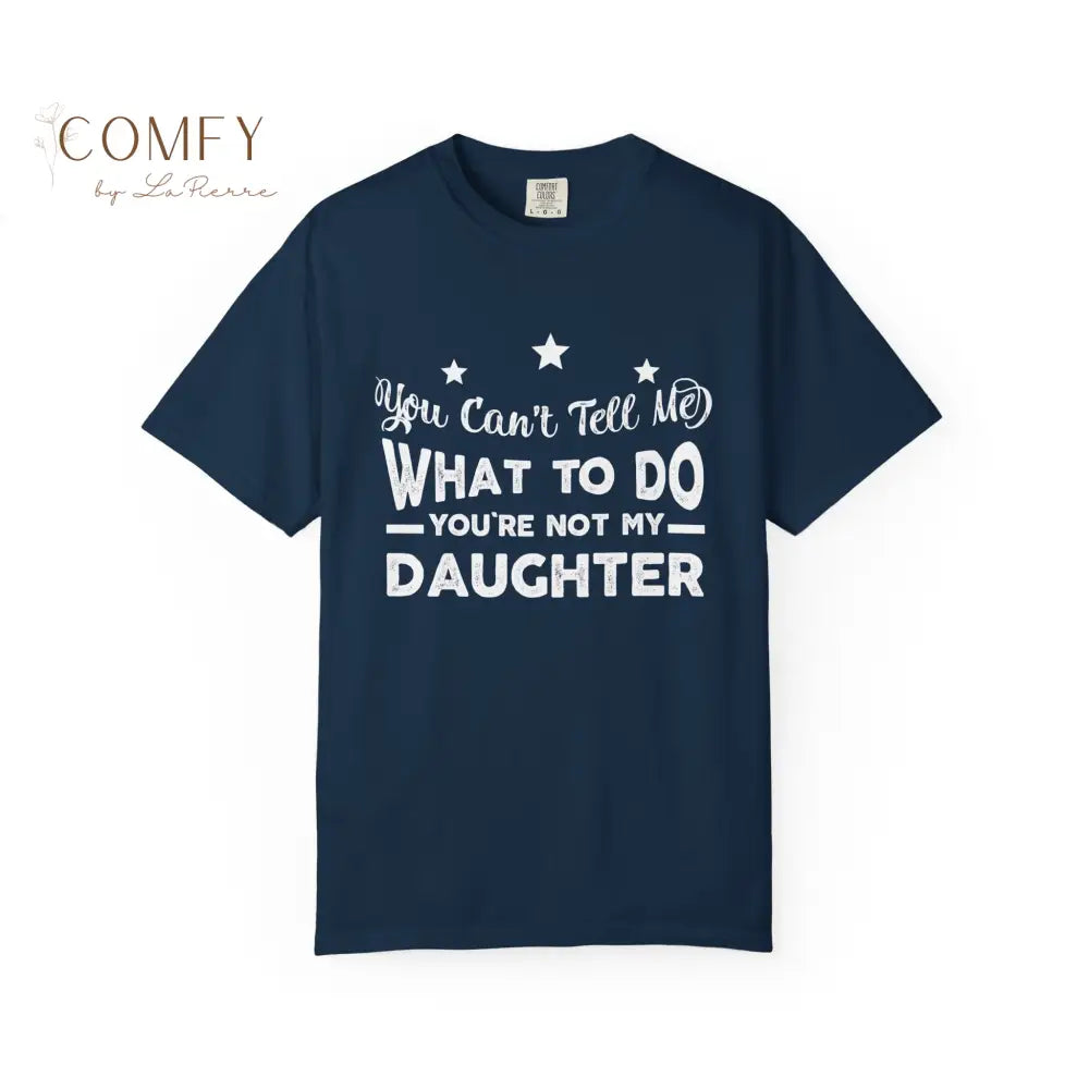 You Can’t Tell Me What To Do You Aren’t Me Daughter - Unisex T-shirt (S-4XL) True Navy / S T-Shirt